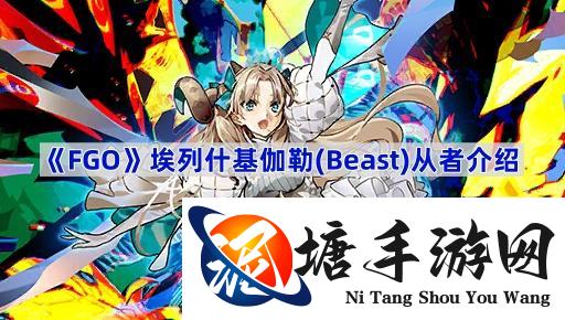 fgo埃列什基伽勒Beast有什么技能,埃列什基伽勒Beast从者介绍,兽凛,太空宇宙凛,立绘,卡面