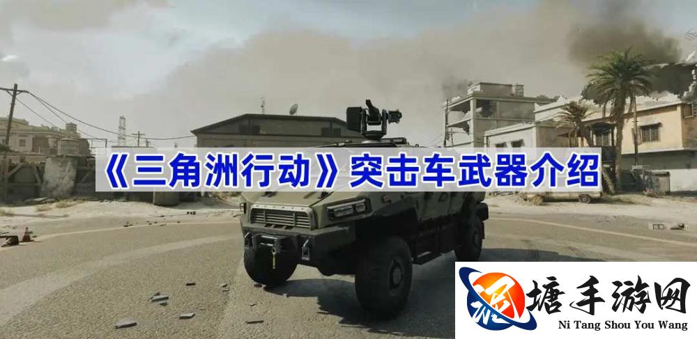 三角洲行动突击车武器有什么,突击车武器介绍