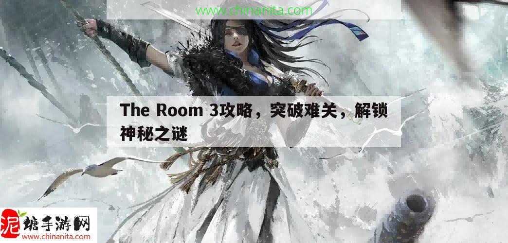 The Room 3攻略，突破难关，解锁神秘之谜