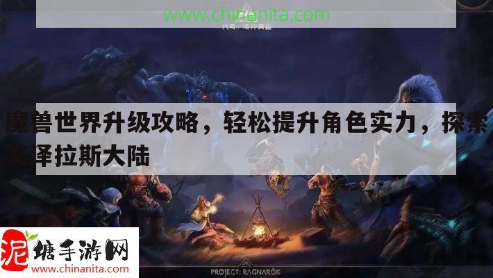 魔兽世界升级攻略，轻松提升角色实力，探索艾泽拉斯大陆