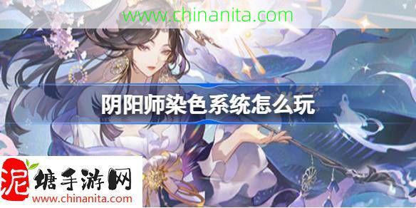 阴阳师染色系统怎么玩-阴阳师染色系统活动介绍