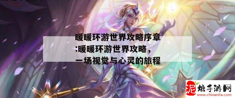 暖暖环游世界攻略序章:暖暖环游世界攻略，一场视觉与心灵的旅程