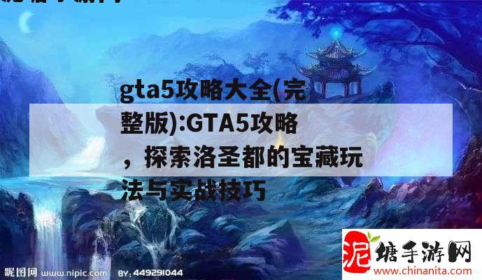 gta5攻略大全(完整版):GTA5攻略，探索洛圣都的宝藏玩法与实战技巧