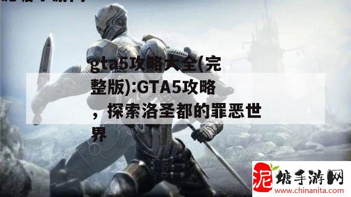 gta5攻略大全(完整版):GTA5攻略，探索洛圣都的罪恶世界