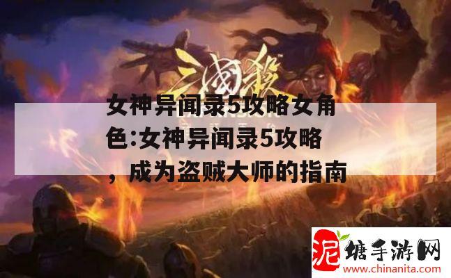 女神异闻录5攻略女角色:女神异闻录5攻略，成为盗贼大师的指南