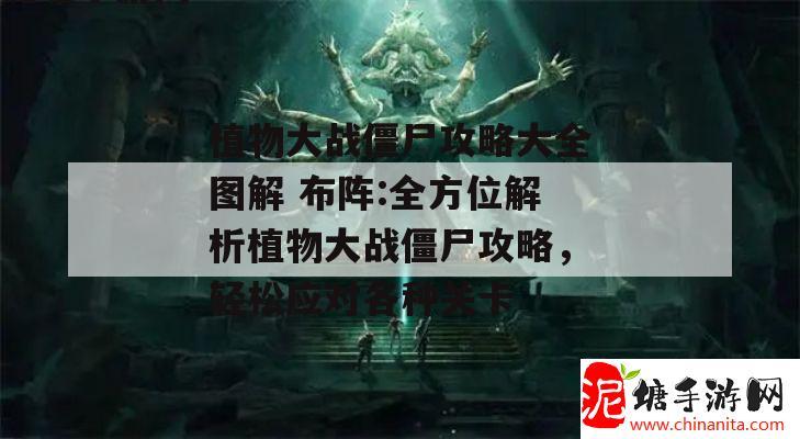 植物大战僵尸攻略大全图解 布阵:全方位解析植物大战僵尸攻略，轻松应对各种关卡