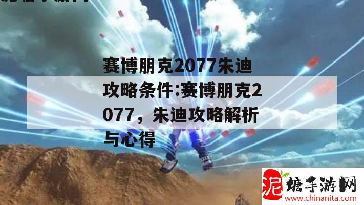 赛博朋克2077朱迪攻略条件:赛博朋克2077，朱迪攻略解析与心得