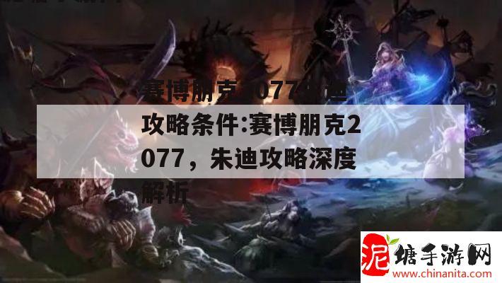 赛博朋克2077朱迪攻略条件:赛博朋克2077，朱迪攻略深度解析