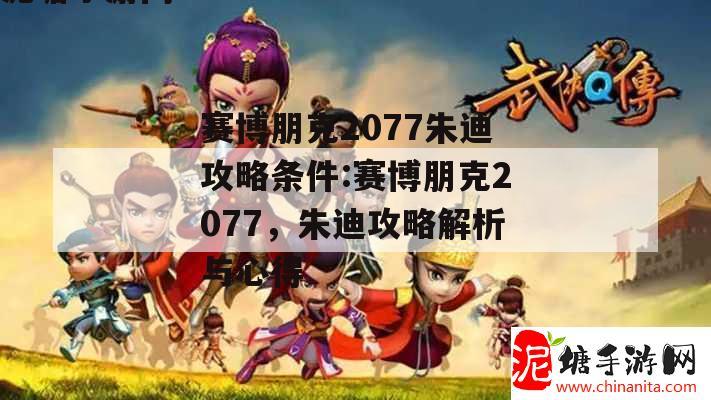 赛博朋克2077朱迪攻略条件:赛博朋克2077，朱迪攻略解析与心得