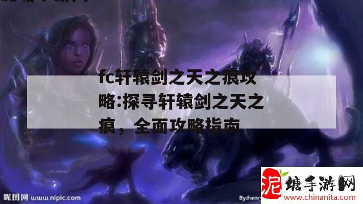 fc轩辕剑之天之痕攻略:探寻轩辕剑之天之痕，全面攻略指南