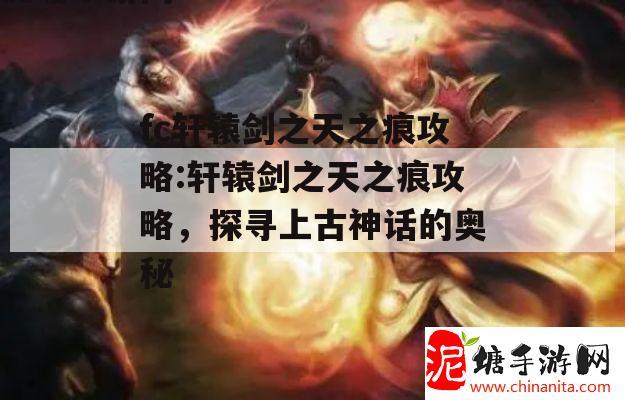 fc轩辕剑之天之痕攻略:轩辕剑之天之痕攻略，探寻上古神话的奥秘