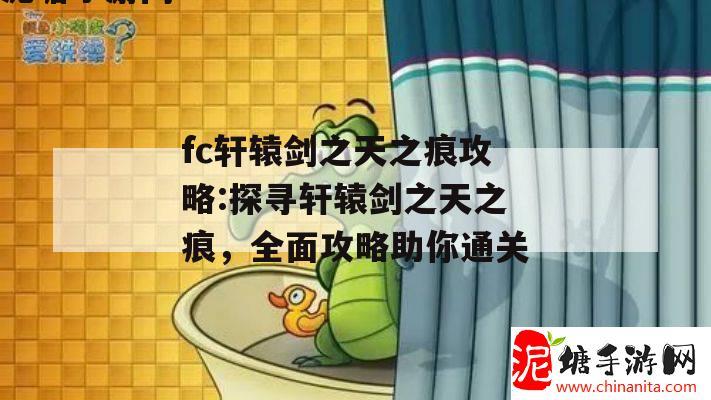 fc轩辕剑之天之痕攻略:探寻轩辕剑之天之痕，全面攻略助你通关