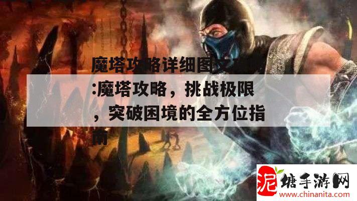 魔塔攻略详细图文攻略:魔塔攻略，挑战极限，突破困境的全方位指南