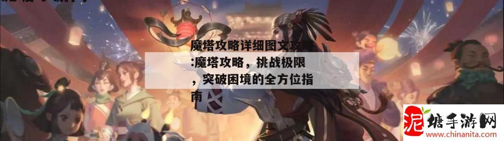 魔塔攻略详细图文攻略:魔塔攻略，挑战极限，突破困境的全方位指南