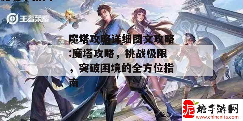 魔塔攻略详细图文攻略:魔塔攻略，挑战极限，突破困境的全方位指南