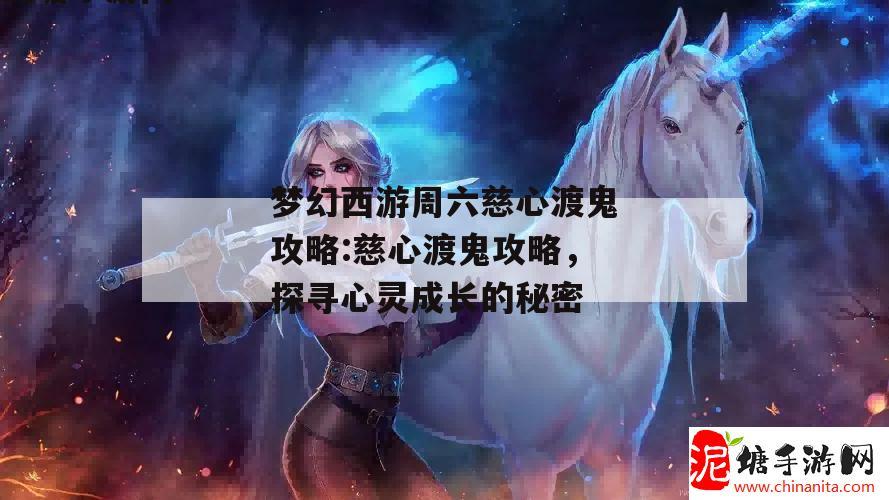 梦幻西游周六慈心渡鬼攻略:慈心渡鬼攻略，探寻心灵成长的秘密