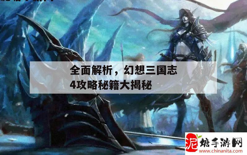 全面解析，幻想三国志4攻略秘籍大揭秘