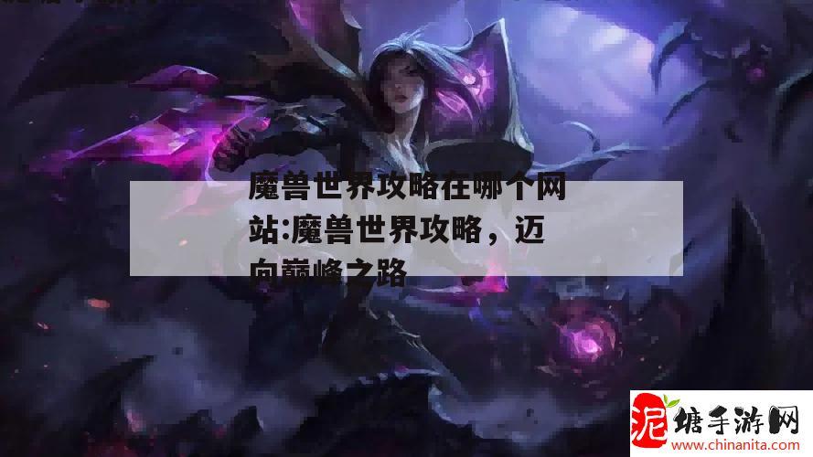 魔兽世界攻略在哪个网站:魔兽世界攻略，迈向巅峰之路