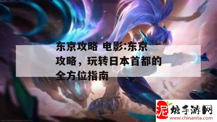 东京攻略 电影:东京攻略，玩转日本首都的全方位指南