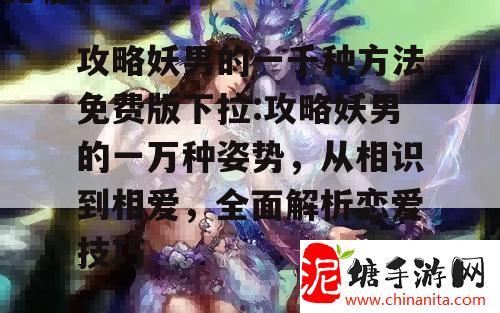 攻略妖男的一千种方法免费版下拉:攻略妖男的一万种姿势，从相识到相爱，全面解析恋爱技巧