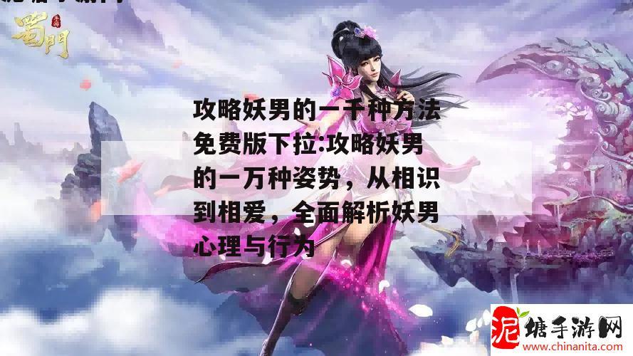 攻略妖男的一千种方法免费版下拉:攻略妖男的一万种姿势，从相识到相爱，全面解析妖男心理与行为