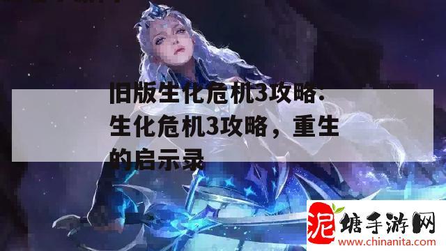 旧版生化危机3攻略:生化危机3攻略，重生的启示录