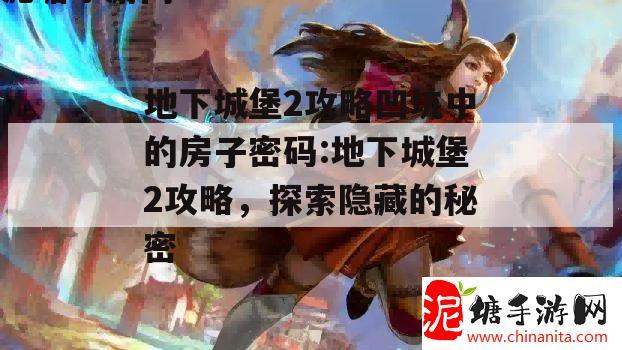 地下城堡2攻略凹坑中的房子密码:地下城堡2攻略，探索隐藏的秘密