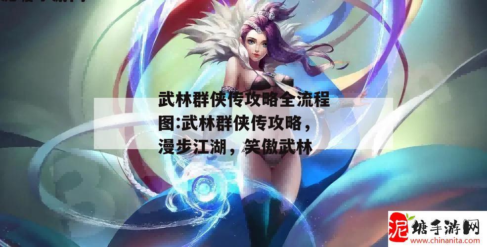 武林群侠传攻略全流程图:武林群侠传攻略，漫步江湖，笑傲武林