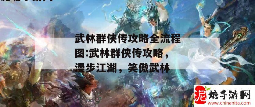 武林群侠传攻略全流程图:武林群侠传攻略，漫步江湖，笑傲武林