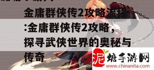 金庸群侠传2攻略流程:金庸群侠传2攻略，探寻武侠世界的奥秘与传奇