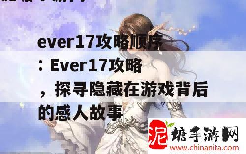 ever17攻略顺序: Ever17攻略，探寻隐藏在游戏背后的感人故事