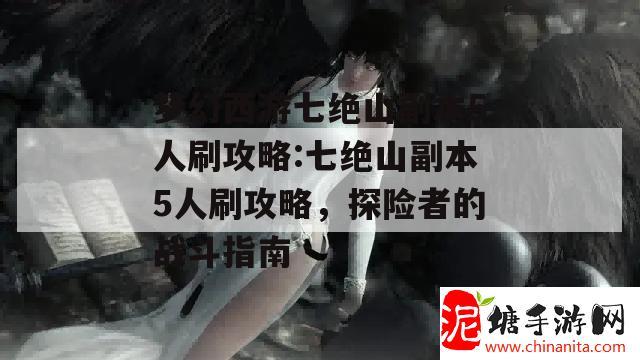 梦幻西游七绝山副本5人刷攻略:七绝山副本5人刷攻略，探险者的战斗指南