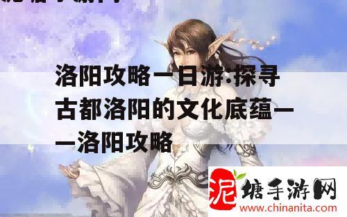 洛阳攻略一日游:探寻古都洛阳的文化底蕴——洛阳攻略