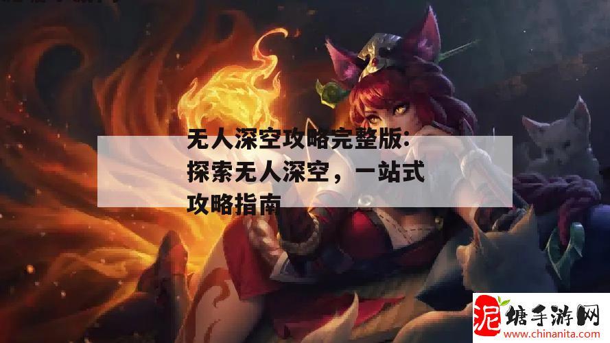 无人深空攻略完整版:探索无人深空，一站式攻略指南