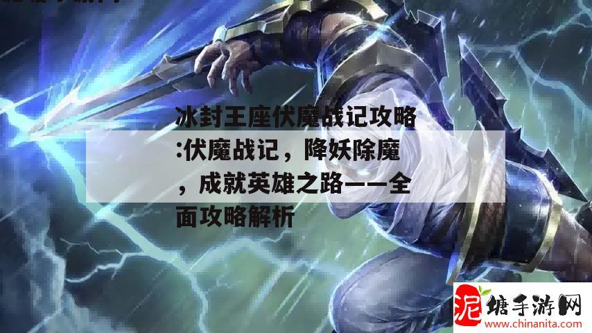 冰封王座伏魔战记攻略:伏魔战记，降妖除魔，成就英雄之路——全面攻略解析