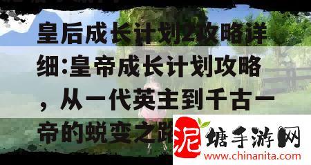 皇后成长计划2攻略详细:皇帝成长计划攻略，从一代英主到千古一帝的蜕变之路