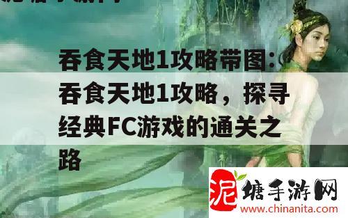 吞食天地1攻略带图:吞食天地1攻略，探寻经典FC游戏的通关之路