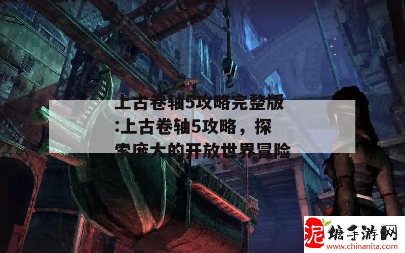 上古卷轴5攻略完整版:上古卷轴5攻略，探索庞大的开放世界冒险