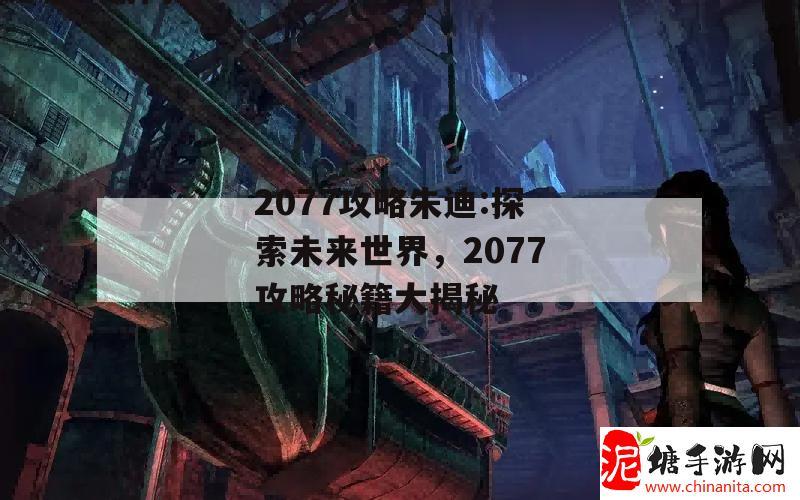 2077攻略朱迪:探索未来世界，2077攻略秘籍大揭秘