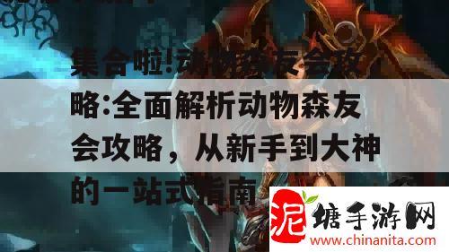 集合啦!动物森友会攻略:全面解析动物森友会攻略，从新手到大神的一站式指南