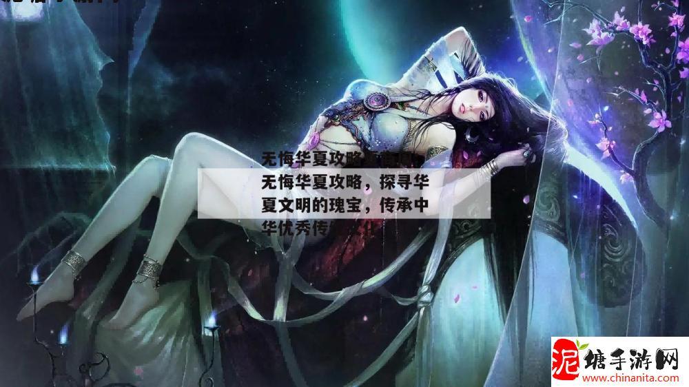 无悔华夏攻略夏商周:无悔华夏攻略，探寻华夏文明的瑰宝，传承中华优秀传统文化