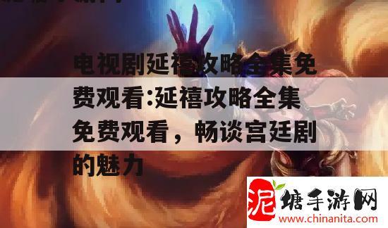 电视剧延禧攻略全集免费观看:延禧攻略全集免费观看，畅谈宫廷剧的魅力