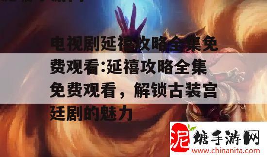 电视剧延禧攻略全集免费观看:延禧攻略全集免费观看，解锁古装宫廷剧的魅力