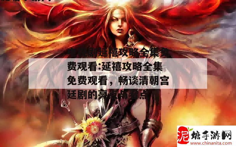 电视剧延禧攻略全集免费观看:延禧攻略全集免费观看，畅谈清朝宫廷剧的亮点与看点