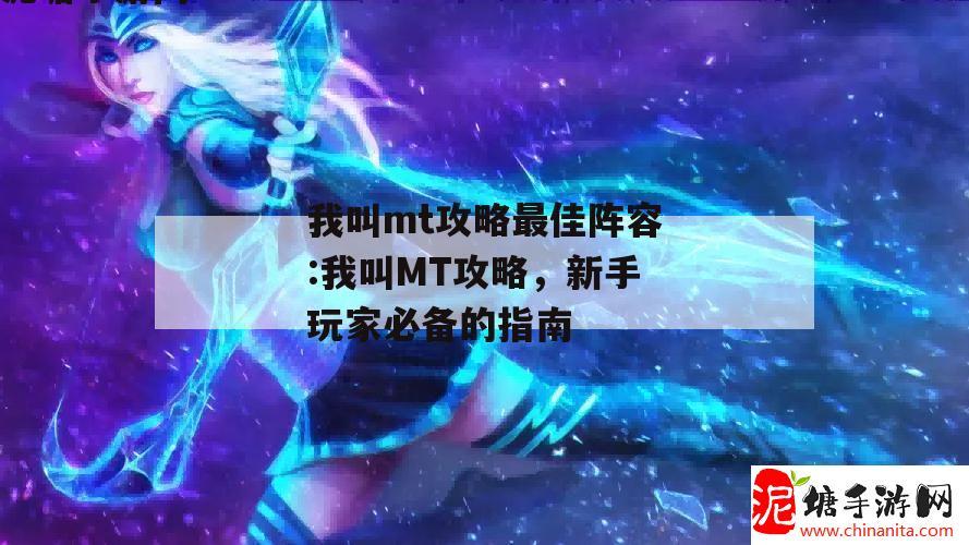 我叫mt攻略最佳阵容:我叫MT攻略，新手玩家必备的指南