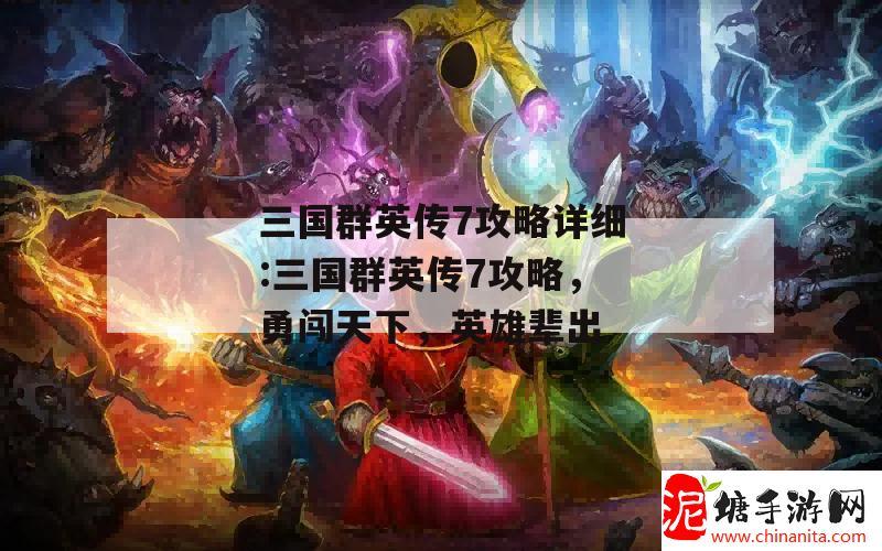 三国群英传7攻略详细:三国群英传7攻略，勇闯天下，英雄辈出