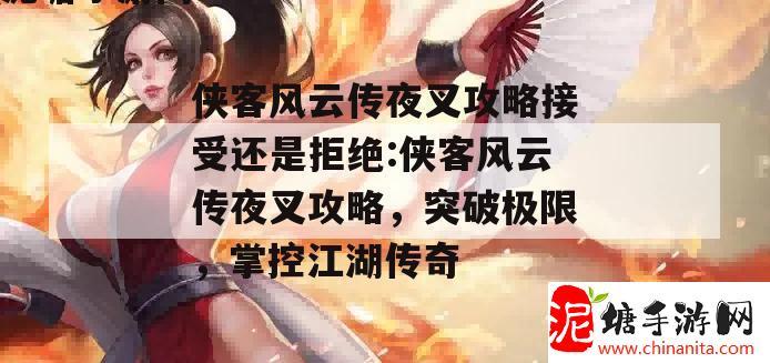 侠客风云传夜叉攻略接受还是拒绝:侠客风云传夜叉攻略，突破极限，掌控江湖传奇