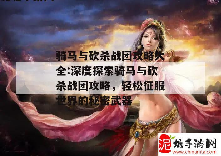 骑马与砍杀战团攻略大全:深度探索骑马与砍杀战团攻略，轻松征服世界的秘密武器