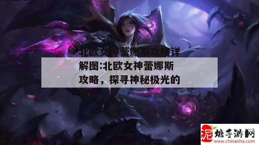 北欧女神蕾娜斯攻略详解图:北欧女神蕾娜斯攻略，探寻神秘极光的奥秘