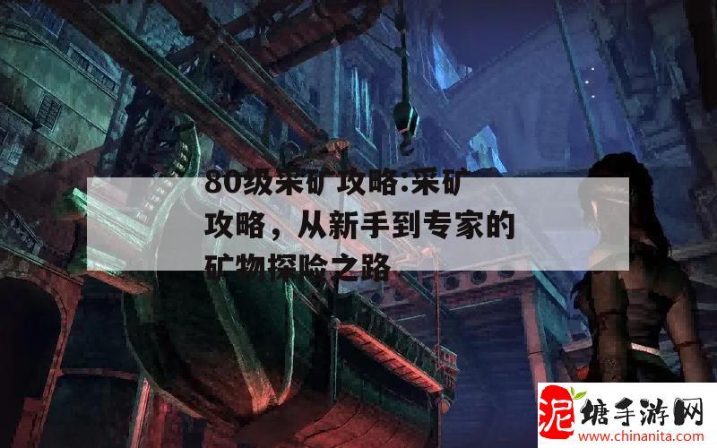 80级采矿攻略:采矿攻略，从新手到专家的矿物探险之路